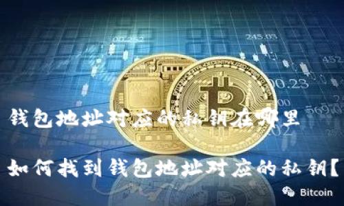 钱包地址对应的私钥在哪里

如何找到钱包地址对应的私钥？