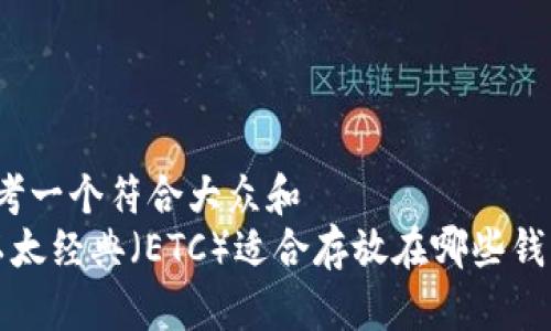 思考一个符合大众和  
 以太经典（ETC）适合存放在哪些钱包？