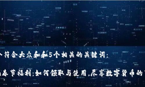 思考一个符合大众和和5个相关的关键词：

imToken春节福利：如何领取与使用，尽享数字货币的节日盛宴