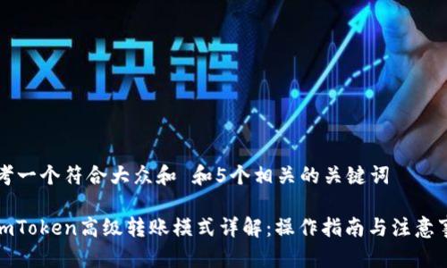 思考一个符合大众和 和5个相关的关键词

: imToken高级转账模式详解：操作指南与注意事项