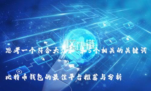 思考一个符合大众和 和5个相关的关键词


比特币钱包的最佳平台推荐与分析