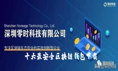 十大最安全区块链钱包下载