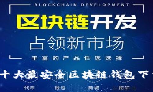  十大最安全区块链钱包下载