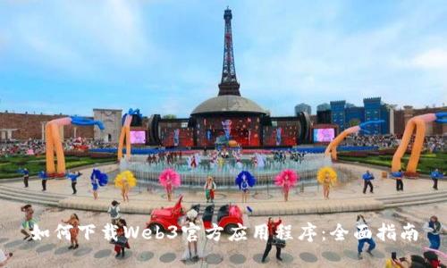 如何下载Web3官方应用程序：全面指南