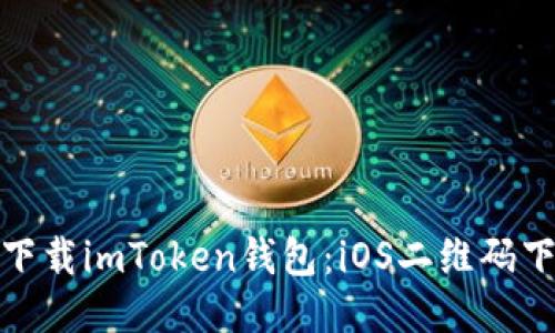 : 如何下载imToken钱包：iOS二维码下载指南