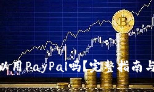 : 中国大陆可以用PayPal吗？完整指南与常见问题解答