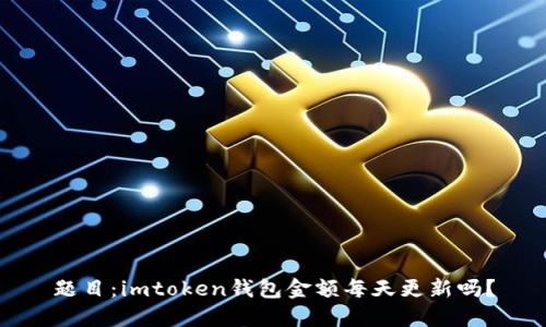 题目：imtoken钱包金额每天更新吗？