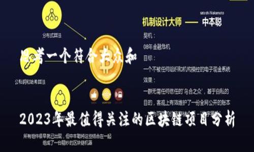 思考一个符合大众和


2023年最值得关注的区块链项目分析