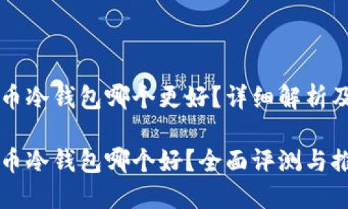 比特币冷钱包哪个更好？详细解析及推荐

比特币冷钱包哪个好？全面评测与推荐