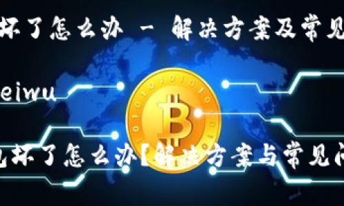 硬件钱包坏了怎么办 - 解决方案及常见问题解析

 dianziweiwu

 硬件钱包坏了怎么办？解决方案与常见问题详解