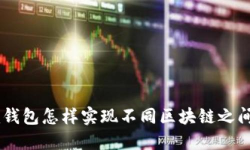Tokenim钱包怎样实现不同区块链之间的兑换？