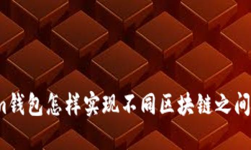 Tokenim钱包怎样实现不同区块链之间的兑换？