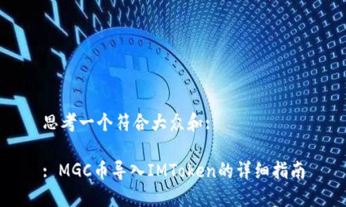 思考一个符合大众和:

: MGC币导入IMToken的详细指南