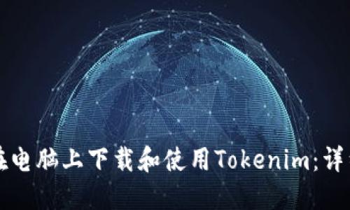 如何在电脑上下载和使用Tokenim：详细指南