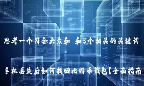 思考一个符合大众和 和5个相关的关键词


手机丢失后如何找回比特币钱包？全面指南