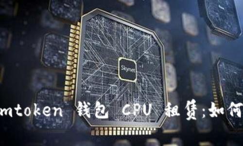全面解析 imtoken 钱包 CPU 租赁：如何成本与效率