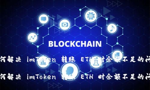 如何解决 imToken 转账 ETH 时余额不足的问题

如何解决 imToken 转账 ETH 时余额不足的问题