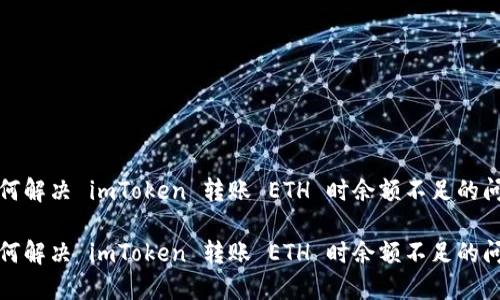如何解决 imToken 转账 ETH 时余额不足的问题

如何解决 imToken 转账 ETH 时余额不足的问题