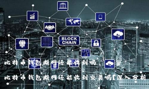 比特币钱包断网还能收到吗

比特币钱包断网还能收到交易吗？深入分析