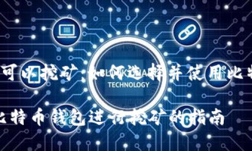 比特币钱包 可以挖矿：如何选择并使用比特币挖矿钱包

选择适合的比特币钱包进行挖矿的指南