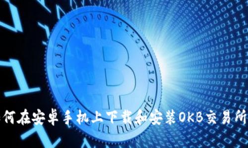 : 如何在安卓手机上下载和安装OKB交易所应用
