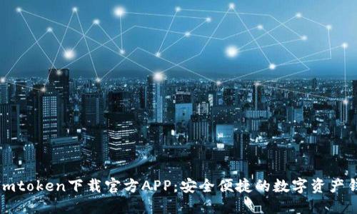 : Imtoken下载官方APP：安全便捷的数字资产钱包