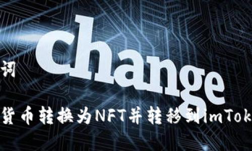 和关键词
如何将货币转换为NFT并转移到imToken钱包