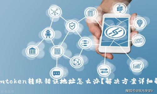 : imtoken转账错误地址怎么办？解决方案详细解析