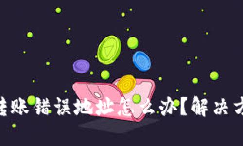 : imtoken转账错误地址怎么办？解决方案详细解析