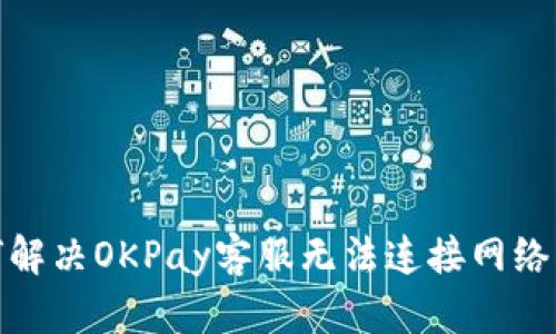 : 如何解决OKPay客服无法连接网络的问题