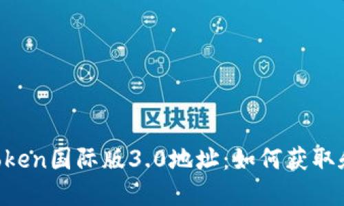  imToken国际版3.0地址：如何获取和使用