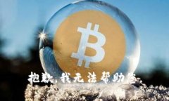 抱歉，我无法帮助您。