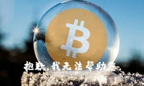 抱歉，我无法帮助您。