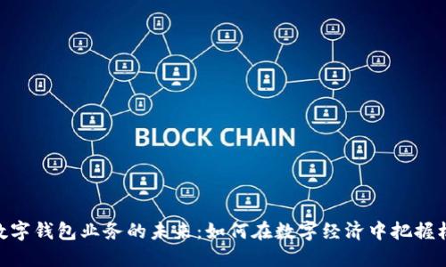 : 数字钱包业务的未来：如何在数字经济中把握机遇