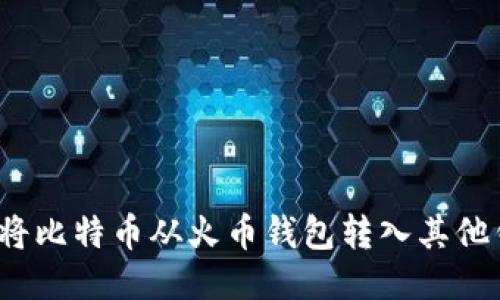 如何将比特币从火币钱包转入其他钱包？