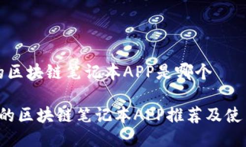 最好的区块链笔记本APP是哪个
最好的区块链笔记本APP推荐及使用指南