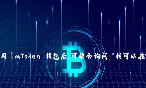 imToken 是一款流行的数字货币钱包，支持多种数字货币的管理和交易，包括比特币、以太坊等。然而，许多用户在使用 imToken 钱包后，可能会询问：“我可以在哪里出售我在 imToken 中持有的币？”对此，本文将详细介绍 imToken 钱包的使用及其出售数字货币的相关信息。

如何在 imToken 钱包中出售数字货币