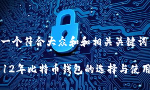 思考一个符合大众和和相关关键词

: 2012年比特币钱包的选择与使用指南