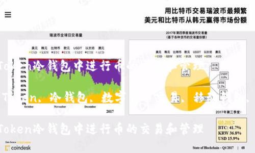 如何在IM Token冷钱包中进行币的交易和管理

关键词：IM Token, 冷钱包, 数字货币交易, 移动钱包, 区块链技术

如何在IM Token冷钱包中进行币的交易和管理