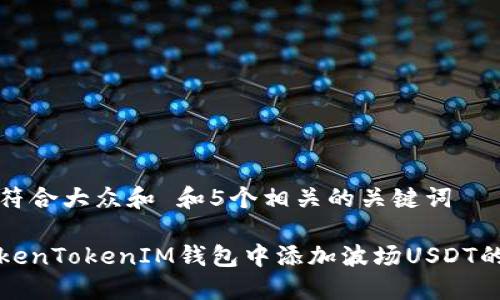 思考一个符合大众和 和5个相关的关键词

如何在TokenTokenIM钱包中添加波场USDT的详细指南