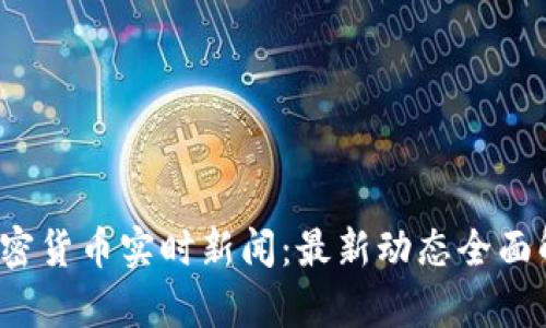  加密货币实时新闻：最新动态全面解析