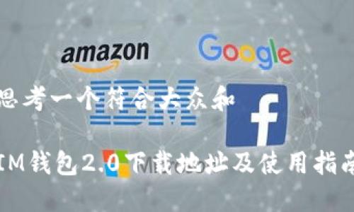 思考一个符合大众和

IM钱包2.0下载地址及使用指南