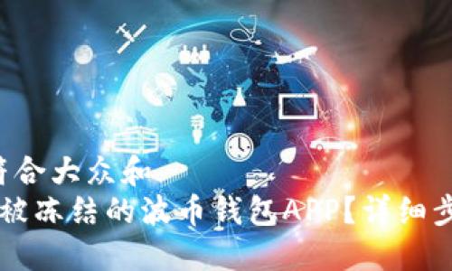 思考一个符合大众和  
 如何解冻被冻结的波币钱包APP？详细步骤与技巧!