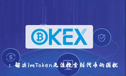 : 解决imToken无法搜索到代币的困扰