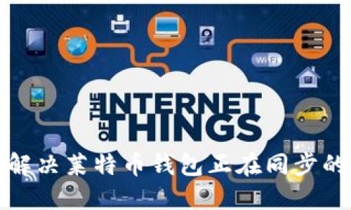 如何解决莱特币钱包正在同步的问题