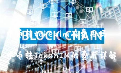 中币转tokenim有费用吗

中币转TokenIM的费用详解