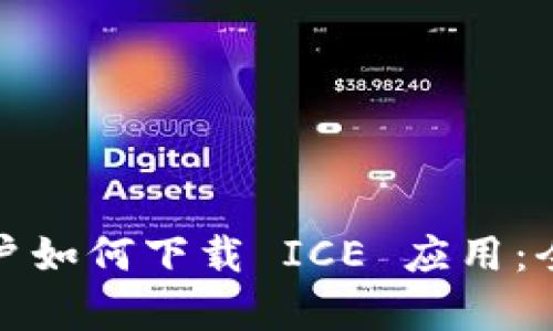 安卓用户如何下载 ICE 应用：全面指导