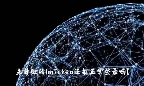 未升级的imToken还能正常登录吗？