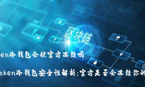 imtoken冷钱包会被官方冻结吗

: imToken冷钱包安全性解析：官方是否会冻结你的资产？