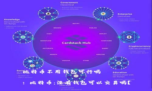 比特币不用钱包可行吗
: 比特币:没有钱包可以交易吗?